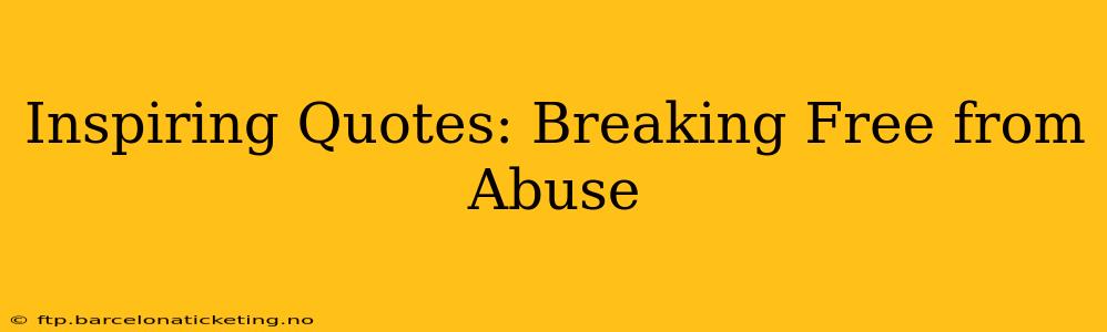 Inspiring Quotes: Breaking Free from Abuse