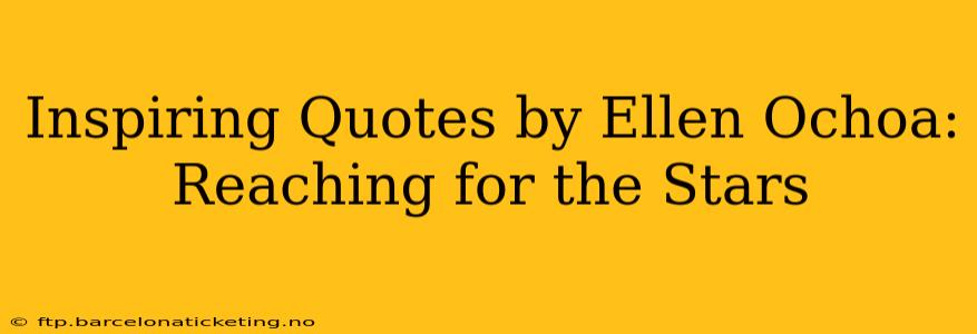 Inspiring Quotes by Ellen Ochoa: Reaching for the Stars