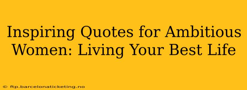Inspiring Quotes for Ambitious Women: Living Your Best Life