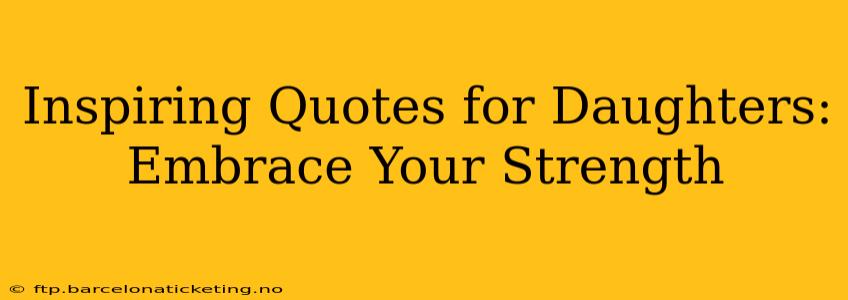 Inspiring Quotes for Daughters: Embrace Your Strength