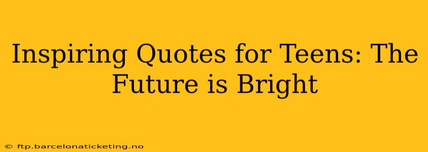 Inspiring Quotes for Teens: The Future is Bright