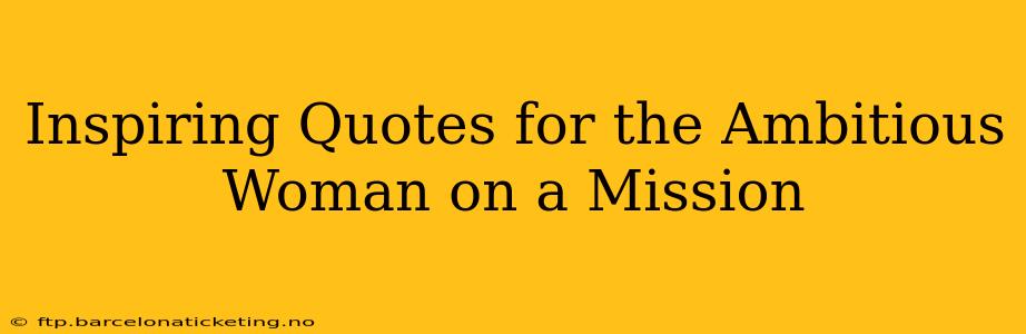 Inspiring Quotes for the Ambitious Woman on a Mission