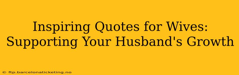 Inspiring Quotes for Wives: Supporting Your Husband's Growth