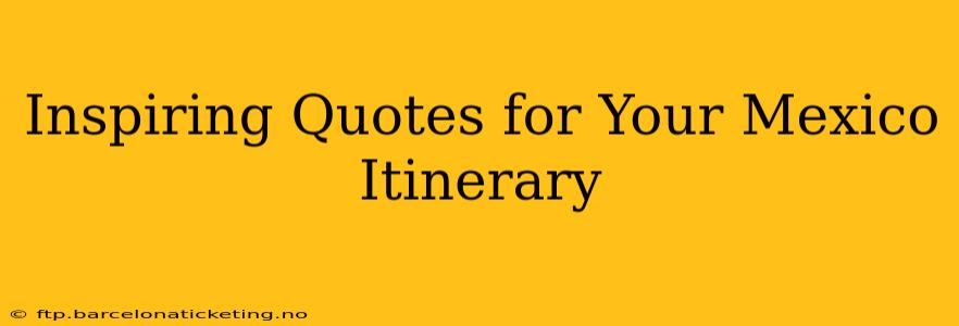 Inspiring Quotes for Your Mexico Itinerary