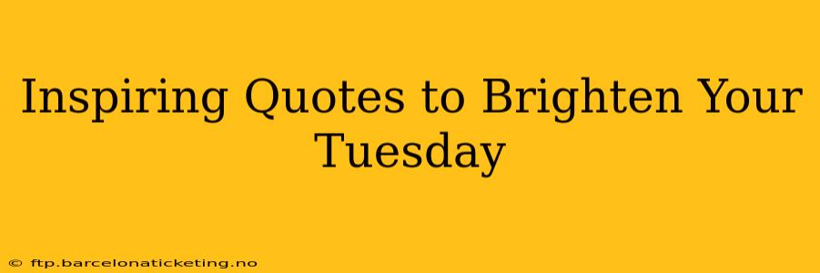 Inspiring Quotes to Brighten Your Tuesday