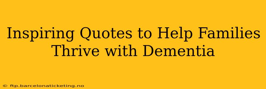Inspiring Quotes to Help Families Thrive with Dementia