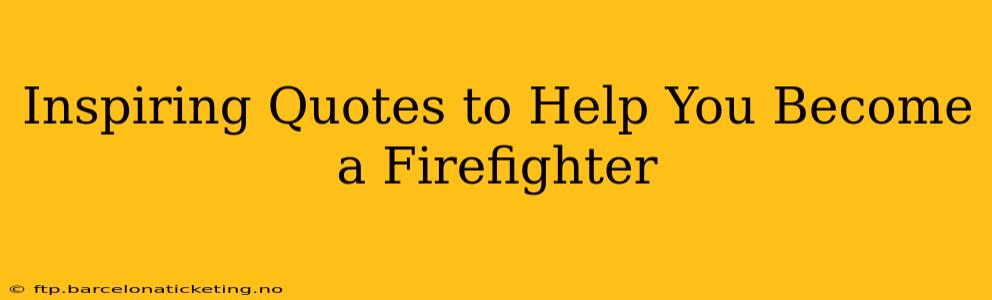 Inspiring Quotes to Help You Become a Firefighter