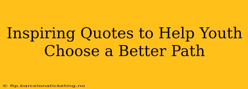 Inspiring Quotes to Help Youth Choose a Better Path
