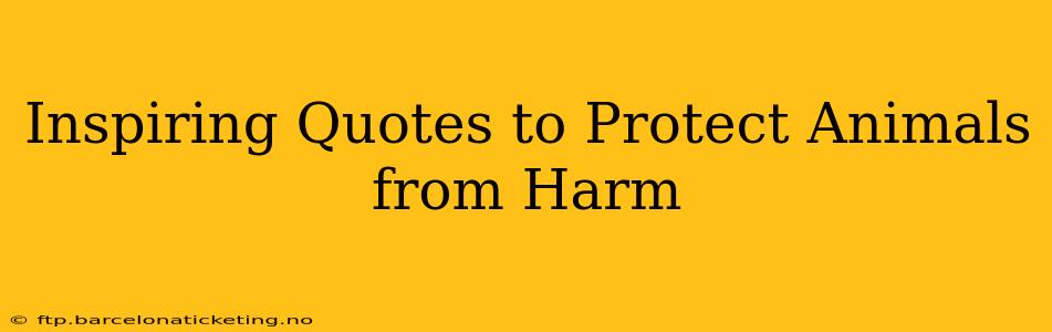 Inspiring Quotes to Protect Animals from Harm