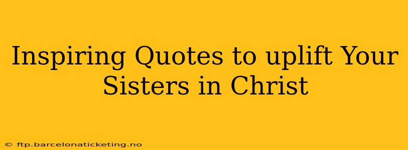 Inspiring Quotes to uplift Your Sisters in Christ