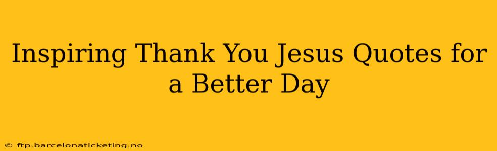 Inspiring Thank You Jesus Quotes for a Better Day
