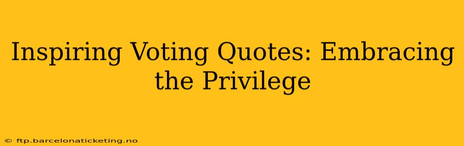Inspiring Voting Quotes: Embracing the Privilege