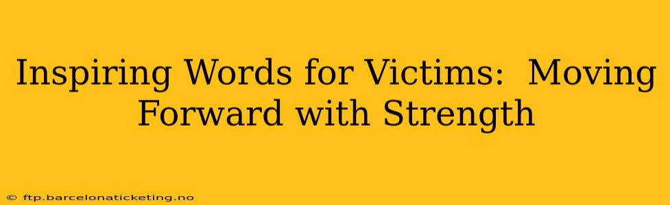 Inspiring Words for Victims:  Moving Forward with Strength