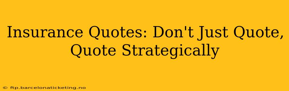 Insurance Quotes: Don't Just Quote, Quote Strategically