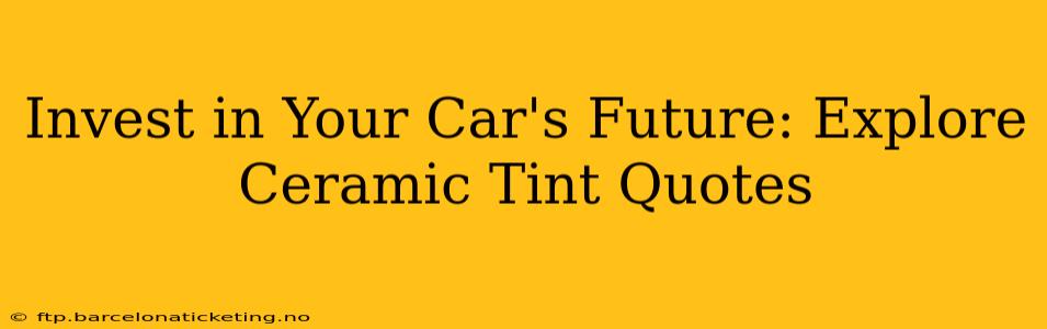 Invest in Your Car's Future: Explore Ceramic Tint Quotes