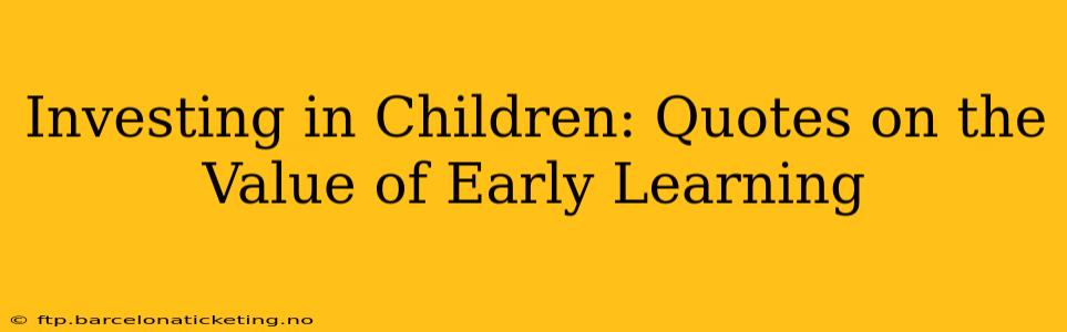 Investing in Children: Quotes on the Value of Early Learning