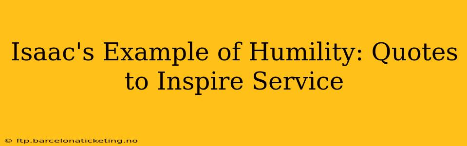 Isaac's Example of Humility: Quotes to Inspire Service