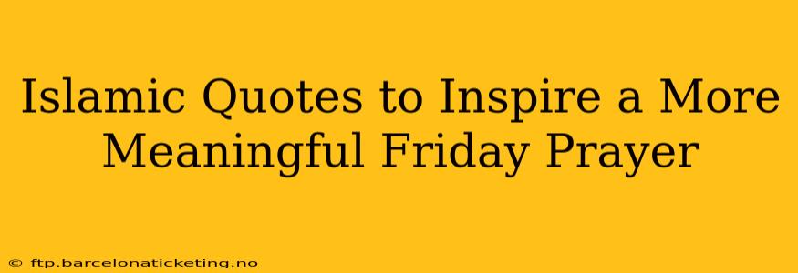 Islamic Quotes to Inspire a More Meaningful Friday Prayer