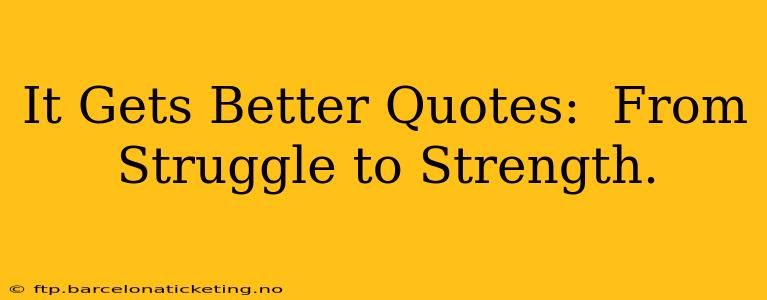 It Gets Better Quotes:  From Struggle to Strength.