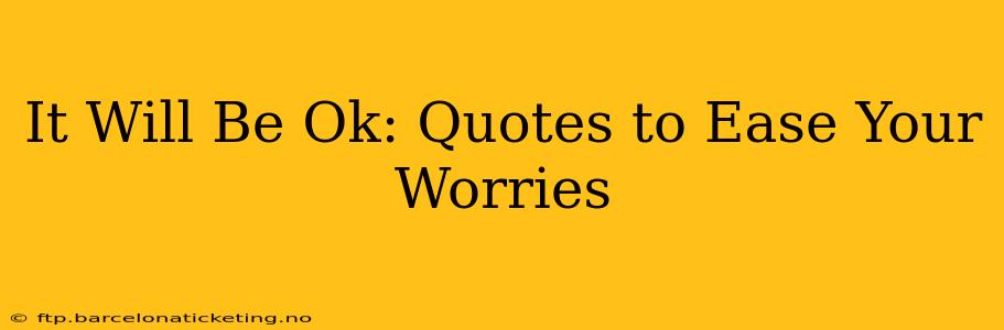 It Will Be Ok: Quotes to Ease Your Worries