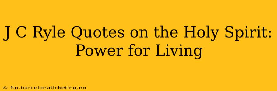 J C Ryle Quotes on the Holy Spirit: Power for Living