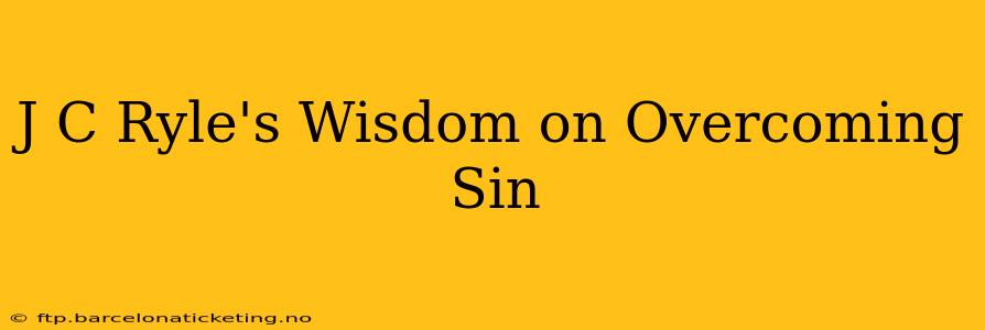 J C Ryle's Wisdom on Overcoming Sin