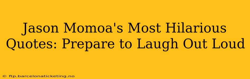 Jason Momoa's Most Hilarious Quotes: Prepare to Laugh Out Loud