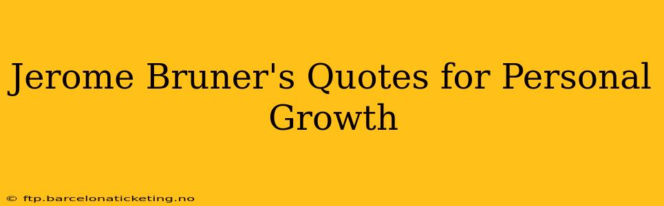 Jerome Bruner's Quotes for Personal Growth