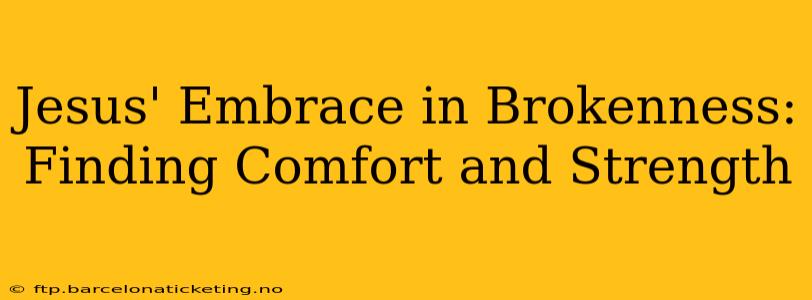 Jesus' Embrace in Brokenness: Finding Comfort and Strength