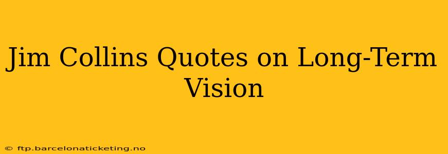 Jim Collins Quotes on Long-Term Vision