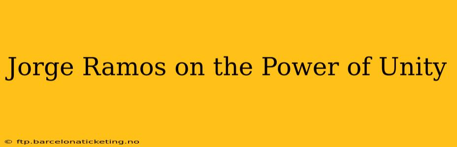 Jorge Ramos on the Power of Unity
