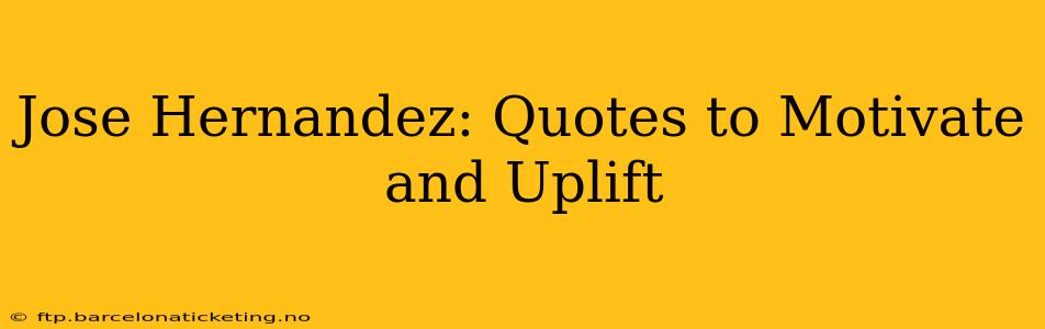 Jose Hernandez: Quotes to Motivate and Uplift