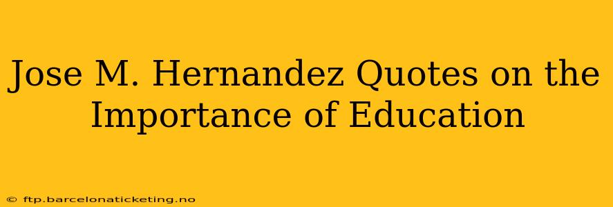 Jose M. Hernandez Quotes on the Importance of Education