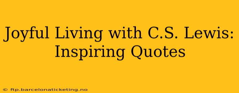 Joyful Living with C.S. Lewis: Inspiring Quotes