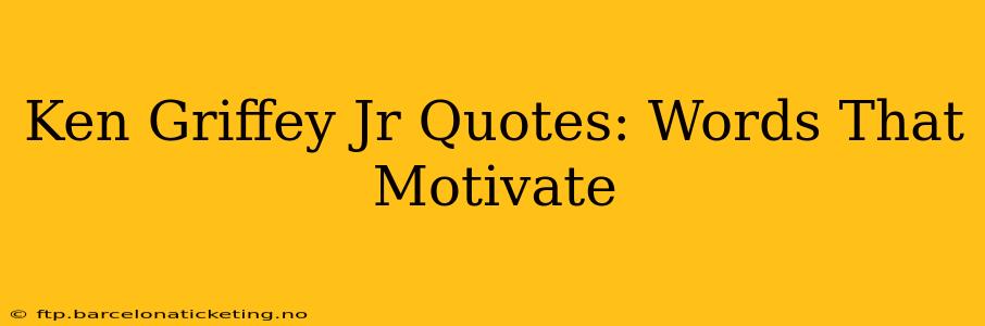 Ken Griffey Jr Quotes: Words That Motivate