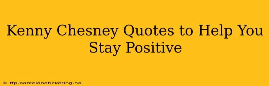 Kenny Chesney Quotes to Help You Stay Positive