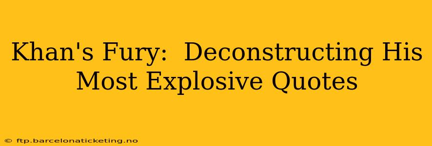 Khan's Fury:  Deconstructing His Most Explosive Quotes