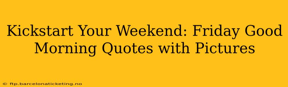 Kickstart Your Weekend: Friday Good Morning Quotes with Pictures