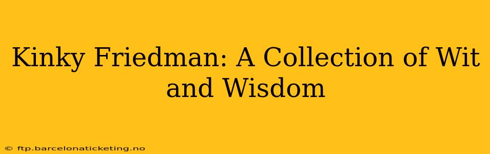 Kinky Friedman: A Collection of Wit and Wisdom