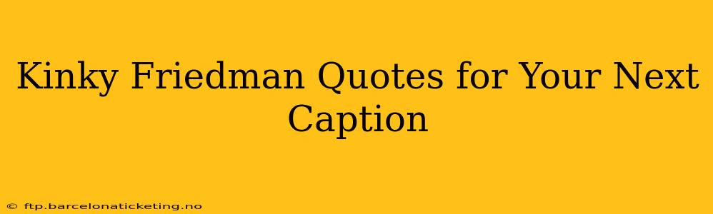 Kinky Friedman Quotes for Your Next Caption