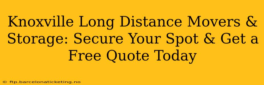Knoxville Long Distance Movers & Storage: Secure Your Spot & Get a Free Quote Today