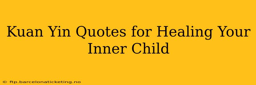 Kuan Yin Quotes for Healing Your Inner Child