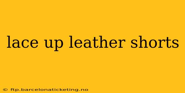 lace up leather shorts