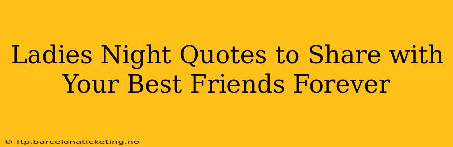 Ladies Night Quotes to Share with Your Best Friends Forever