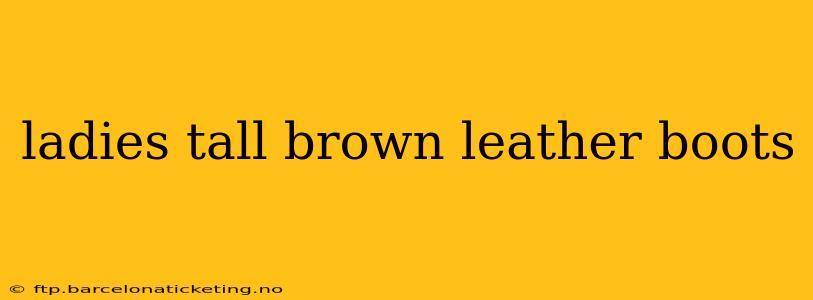 ladies tall brown leather boots
