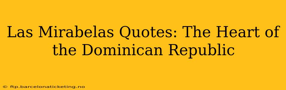Las Mirabelas Quotes: The Heart of the Dominican Republic