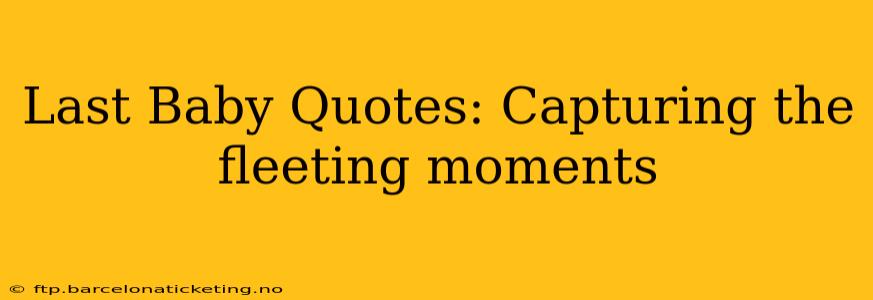 Last Baby Quotes: Capturing the fleeting moments