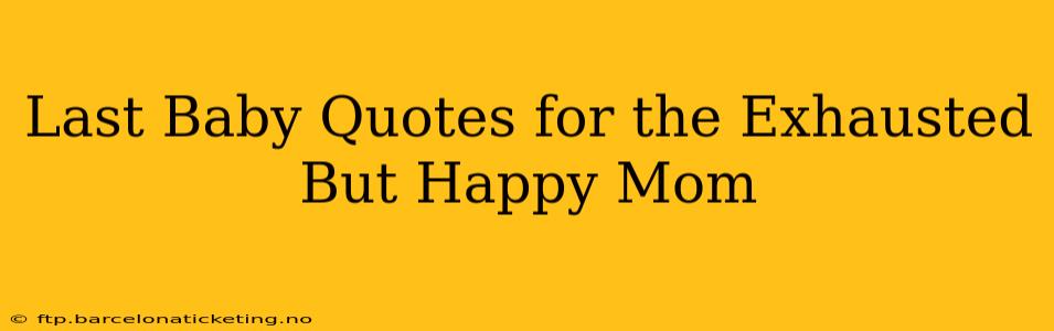 Last Baby Quotes for the Exhausted But Happy Mom