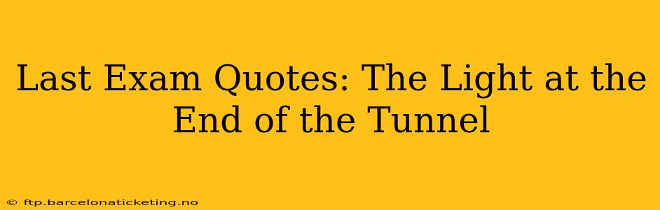 Last Exam Quotes: The Light at the End of the Tunnel