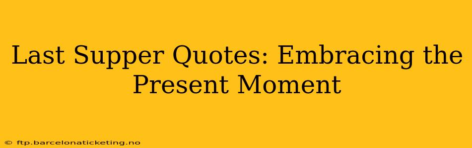 Last Supper Quotes: Embracing the Present Moment